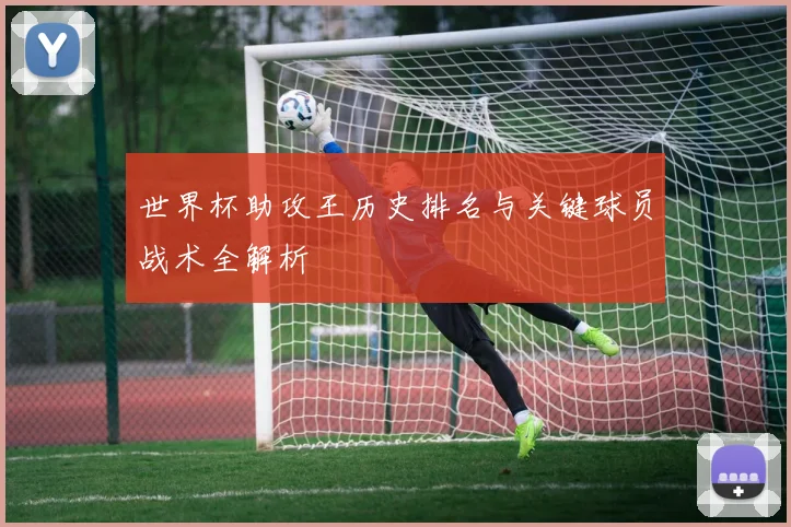 世界杯助攻王历史排名与关键球员战术全解析