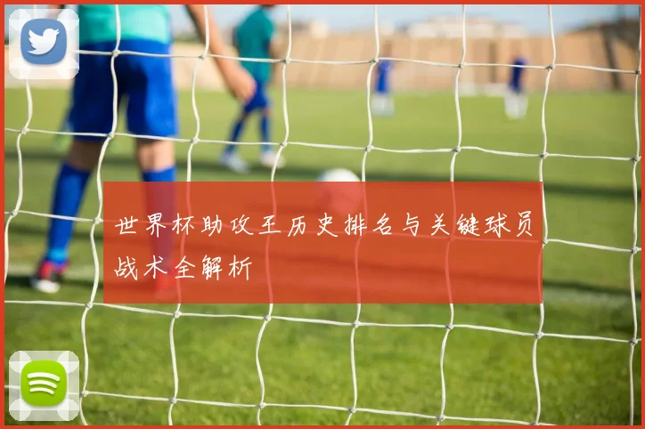 世界杯助攻王历史排名与关键球员战术全解析