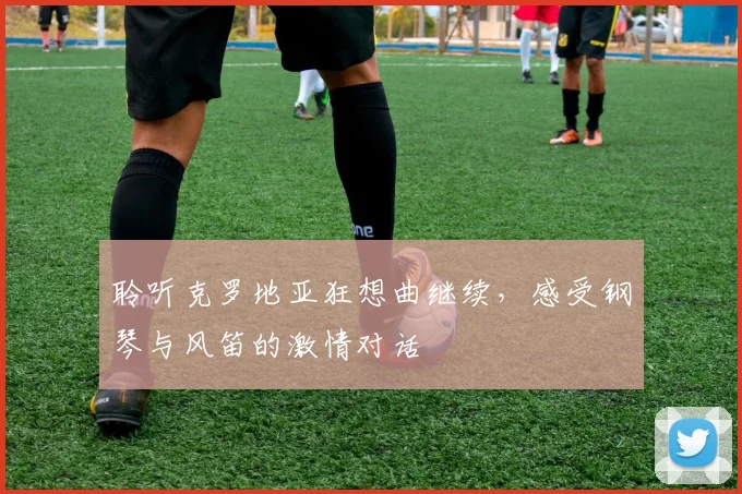 聆听克罗地亚狂想曲继续，感受钢琴与风笛的激情对话