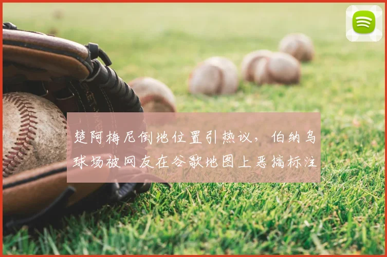 楚阿梅尼倒地位置引热议,伯纳乌球场被网友在谷歌地图上恶搞标注