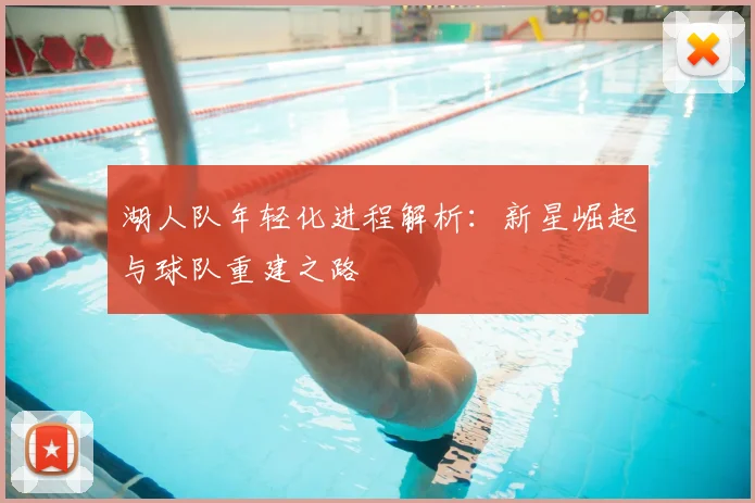 湖人队年轻化进程解析:新星崛起与球队重建之路