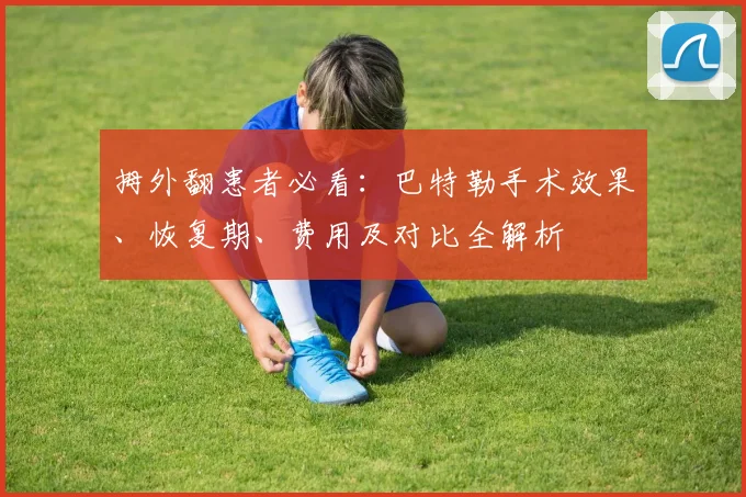 拇外翻患者必看：巴特勒手术效果、恢复期、费用及对比全解析